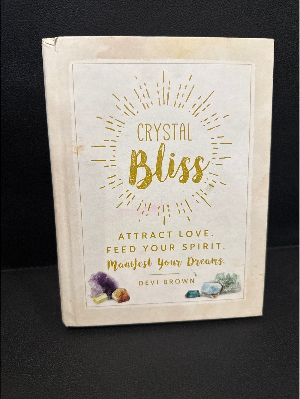 Crystal Bliss: Attract Love, Feed Your Spirit Manifest Your Dreams by Devi Brown